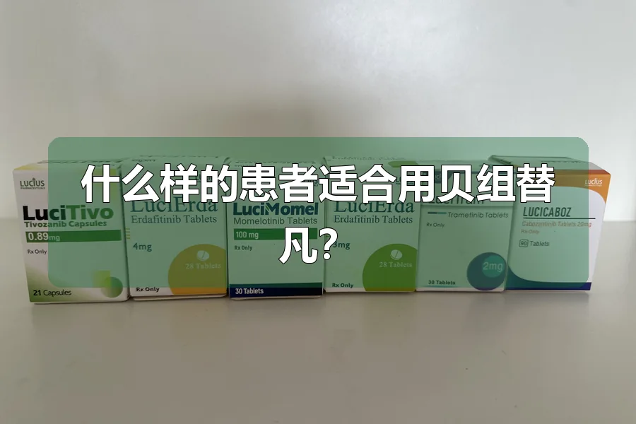 什么样的患者适合用贝组替凡？